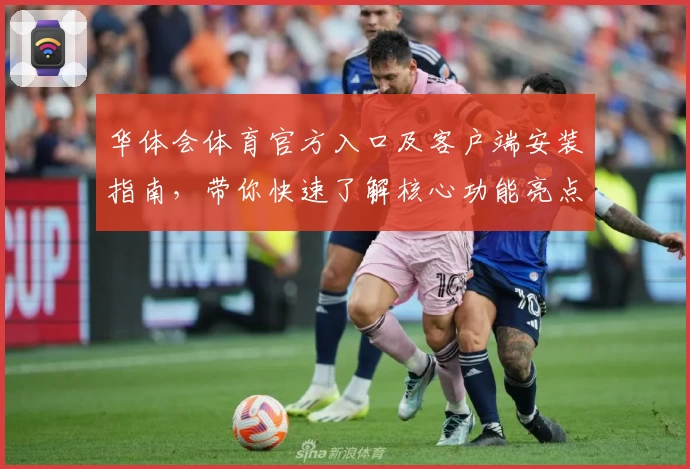 华体会体育官方入口及客户端安装指南，带你快速了解核心功能亮点