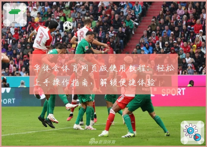 华体会体育网页版使用教程：轻松上手操作指南，解锁便捷体验