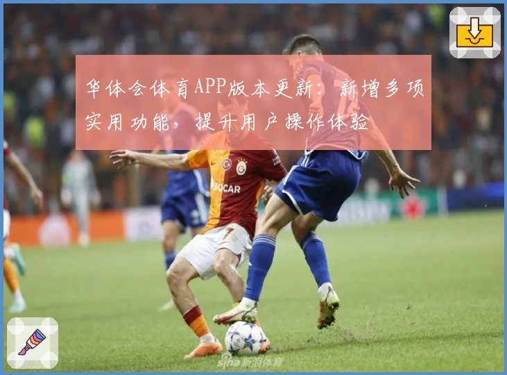 华体会体育APP版本更新：新增多项实用功能，提升用户操作体验