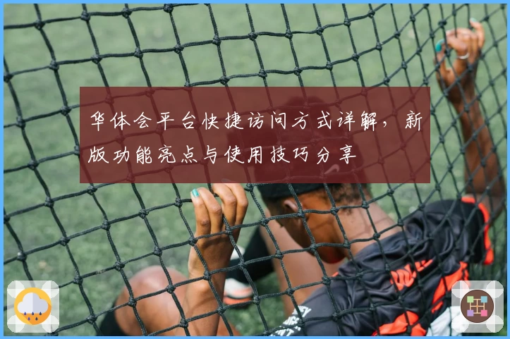 华体会平台快捷访问方式详解，新版功能亮点与使用技巧分享
