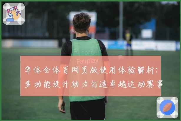 华体会体育网页版使用体验解析：多功能设计助力打造卓越运动赛事平台