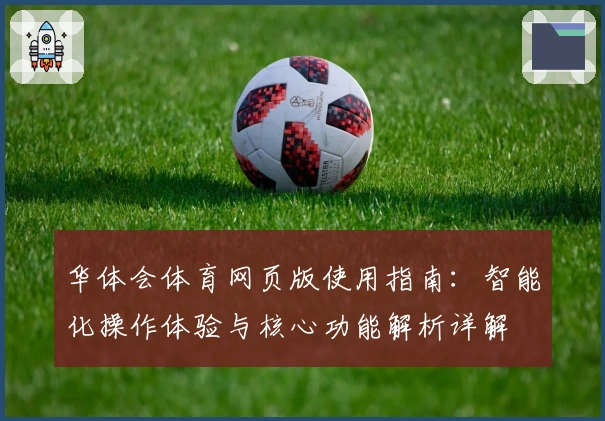 华体会体育网页版使用指南：智能化操作体验与核心功能解析详解