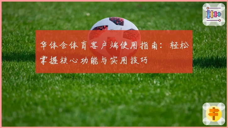 华体会体育客户端使用指南：轻松掌握核心功能与实用技巧