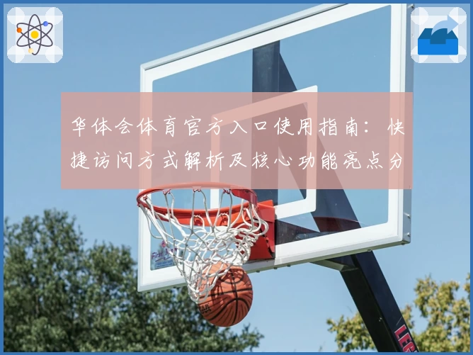 华体会体育官方入口使用指南：快捷访问方式解析及核心功能亮点分析