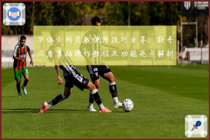 华体会网页版使用技巧分享：新手必看基础操作教程及功能亮点解析