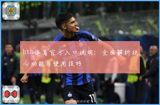 hth体育官方入口说明：全面解析核心功能与使用技巧