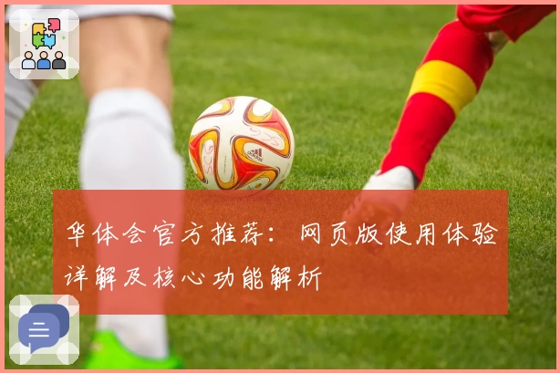 华体会官方推荐：网页版使用体验详解及核心功能解析