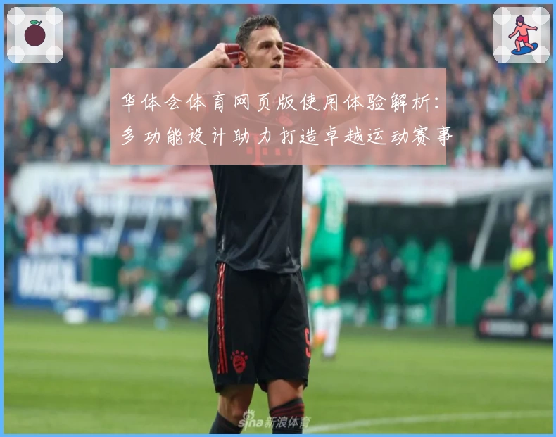华体会体育网页版使用体验解析：多功能设计助力打造卓越运动赛事平台