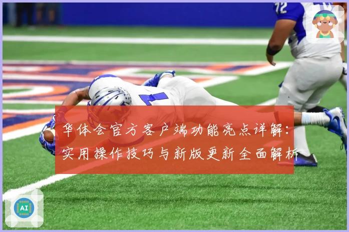 华体会官方客户端功能亮点详解：实用操作技巧与新版更新全面解析