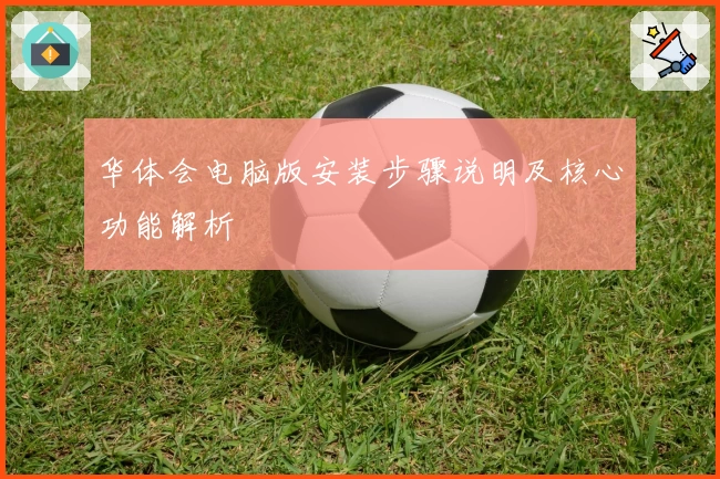 华体会电脑版安装步骤说明及核心功能解析