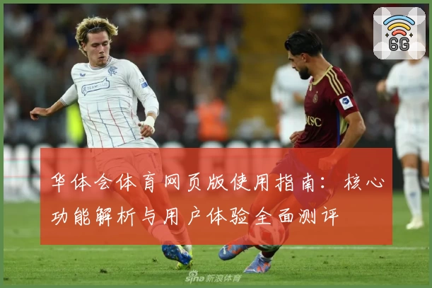 华体会体育网页版使用指南：核心功能解析与用户体验全面测评